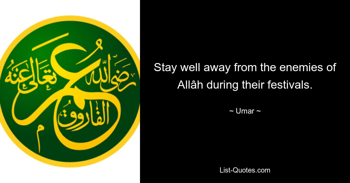 Stay well away from the enemies of Allâh during their festivals. — © Umar