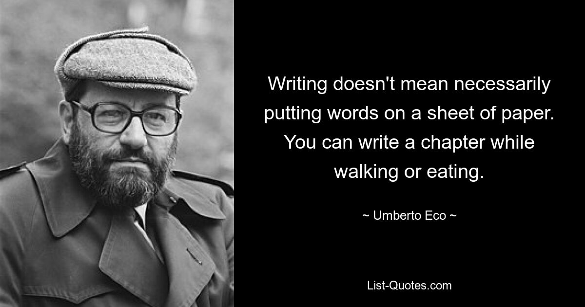 Writing doesn't mean necessarily putting words on a sheet of paper. You can write a chapter while walking or eating. — © Umberto Eco