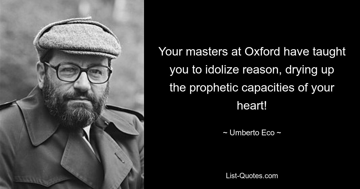 Your masters at Oxford have taught you to idolize reason, drying up the prophetic capacities of your heart! — © Umberto Eco