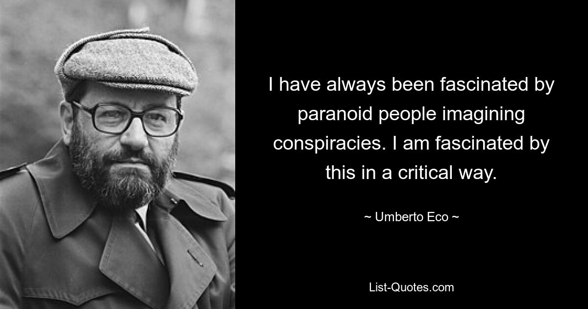 I have always been fascinated by paranoid people imagining conspiracies. I am fascinated by this in a critical way. — © Umberto Eco