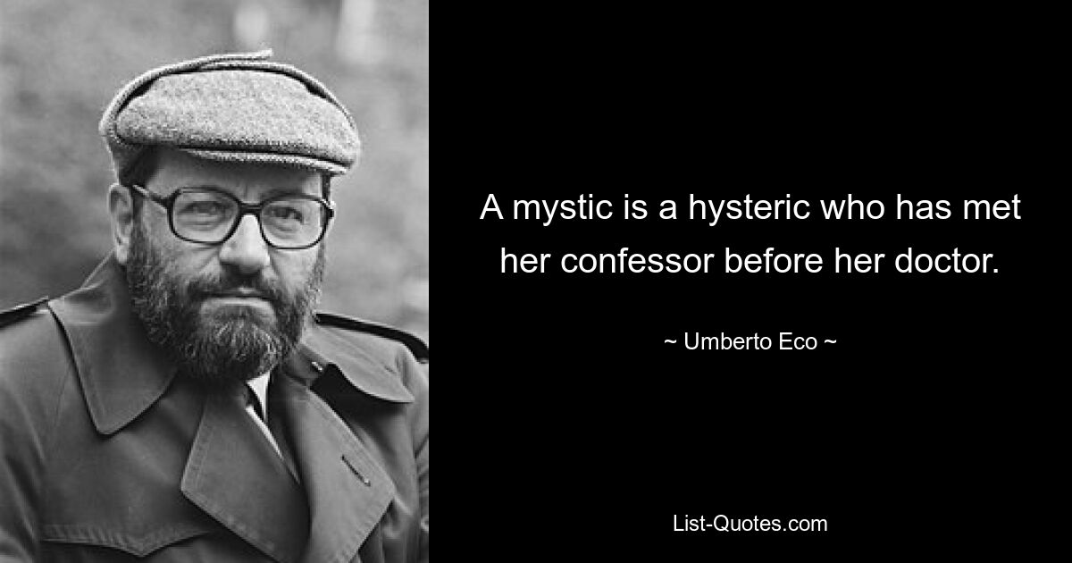 A mystic is a hysteric who has met her confessor before her doctor. — © Umberto Eco