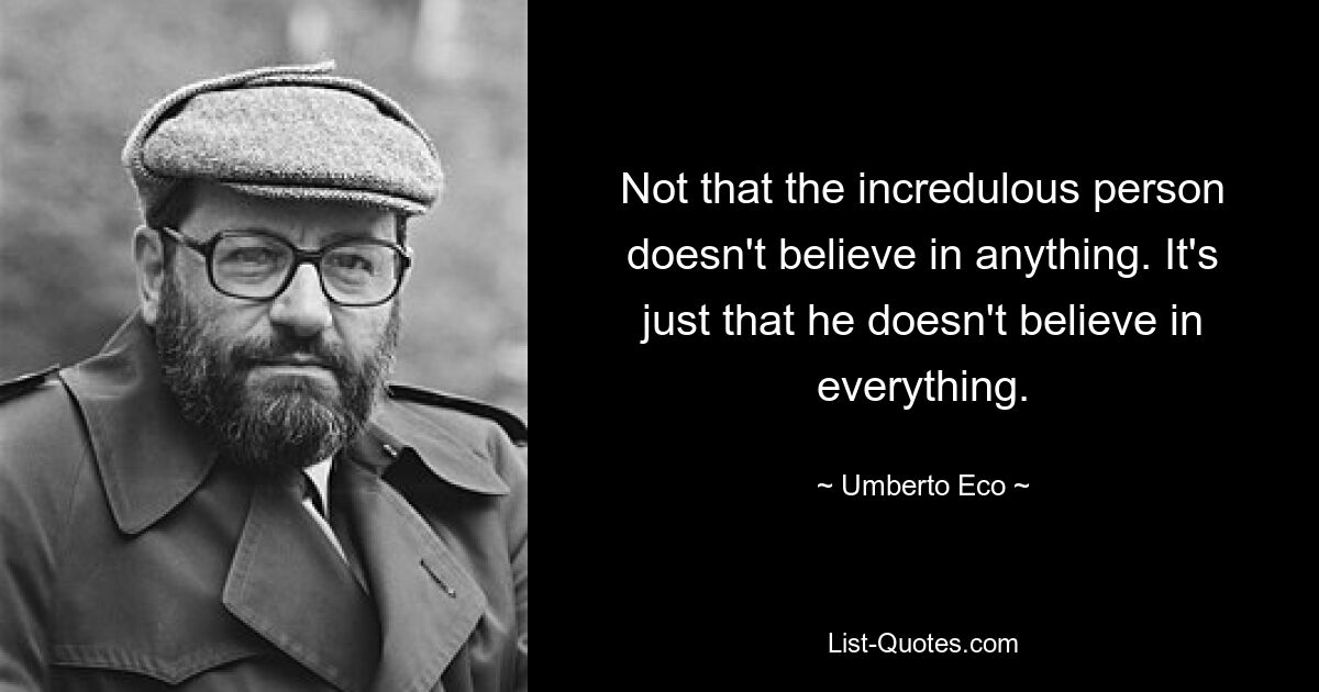 Not that the incredulous person doesn't believe in anything. It's just that he doesn't believe in everything. — © Umberto Eco