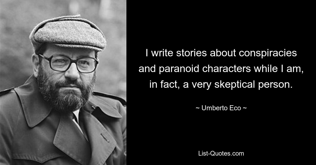 I write stories about conspiracies and paranoid characters while I am, in fact, a very skeptical person. — © Umberto Eco