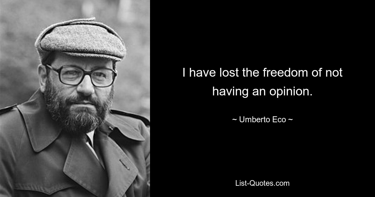 I have lost the freedom of not having an opinion. — © Umberto Eco