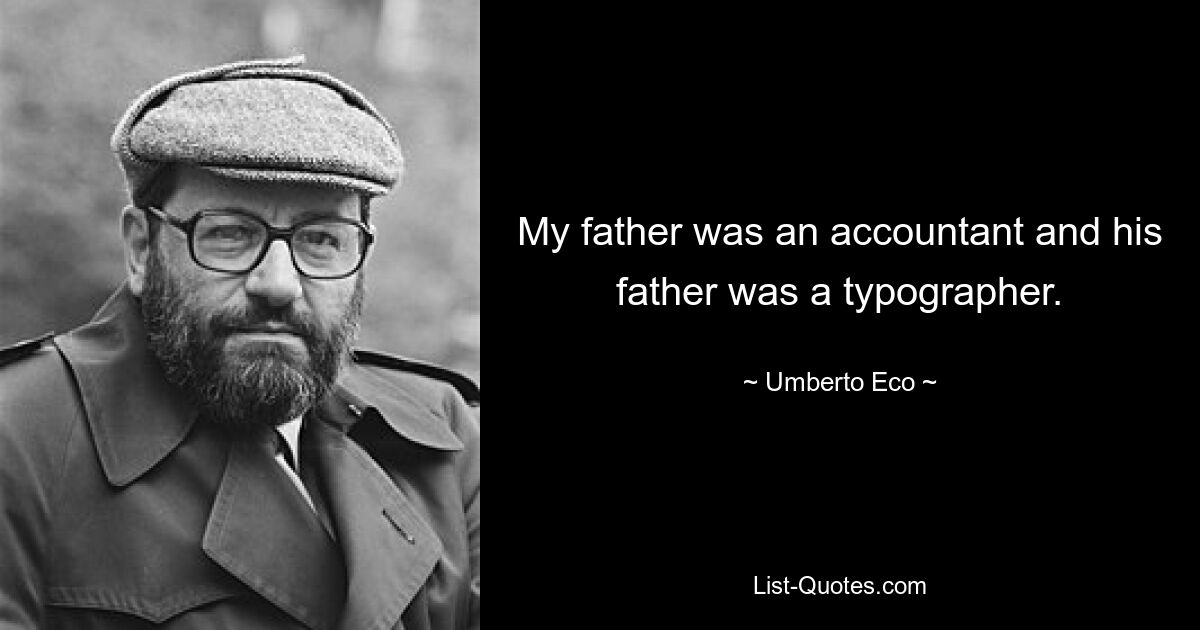 My father was an accountant and his father was a typographer. — © Umberto Eco