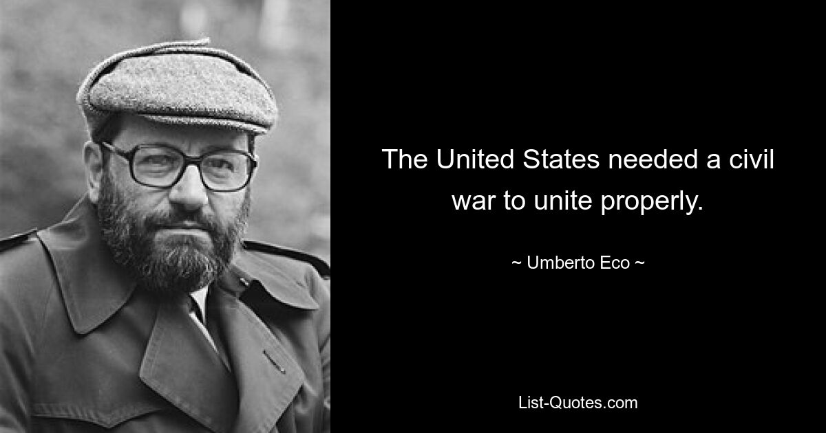 The United States needed a civil war to unite properly. — © Umberto Eco