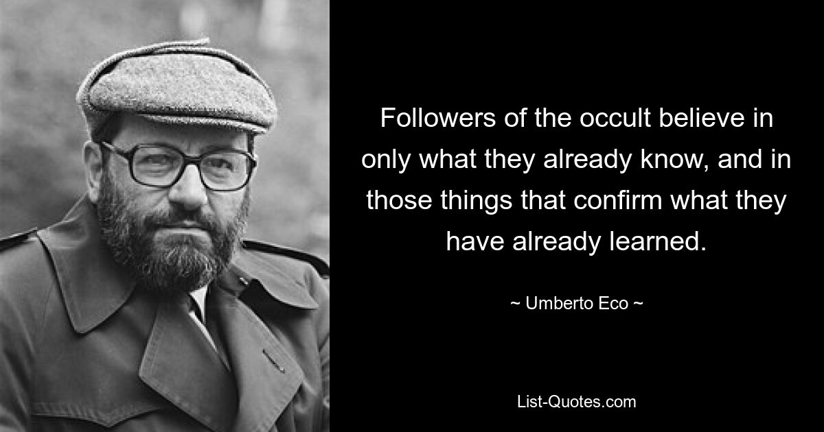 Followers of the occult believe in only what they already know, and in those things that confirm what they have already learned. — © Umberto Eco