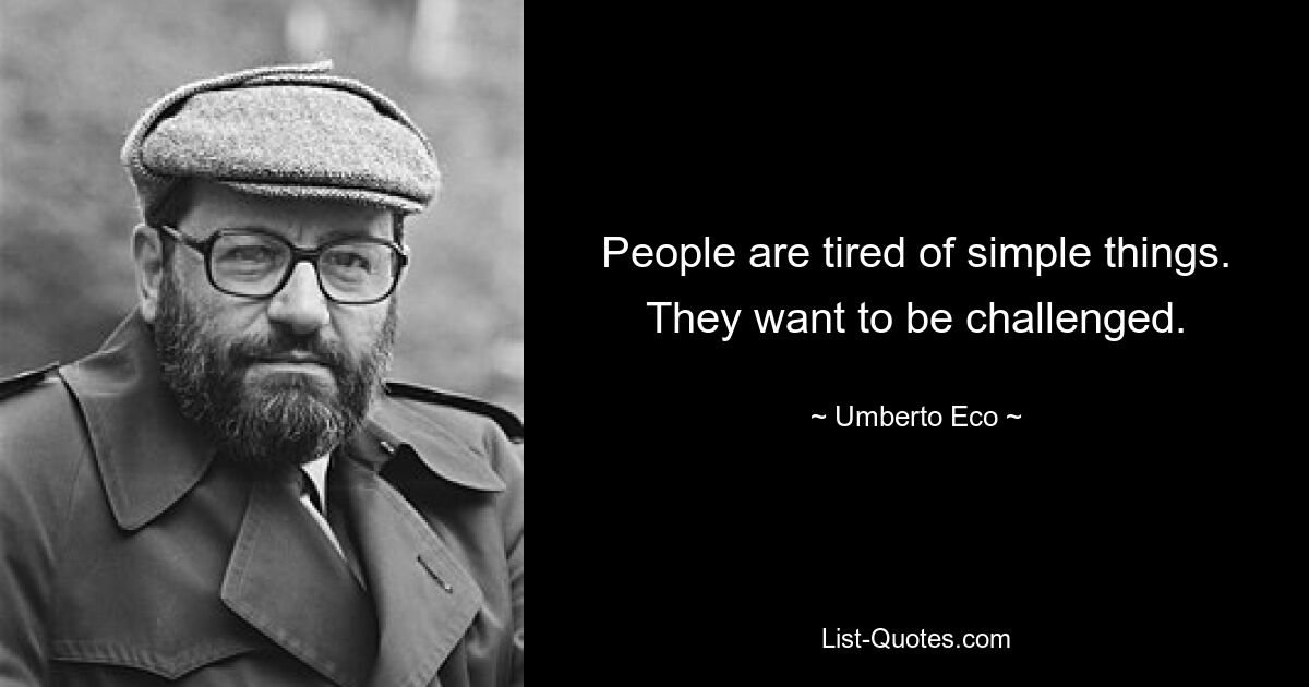 People are tired of simple things. They want to be challenged. — © Umberto Eco