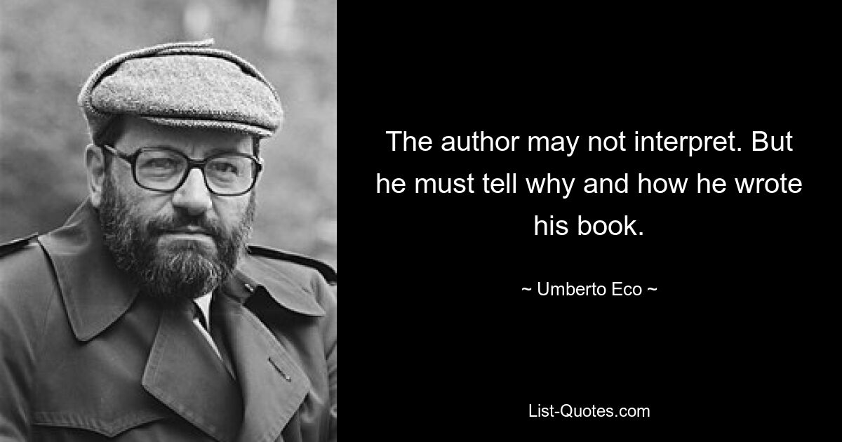 The author may not interpret. But he must tell why and how he wrote his book. — © Umberto Eco