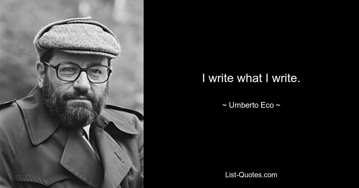 I write what I write. — © Umberto Eco