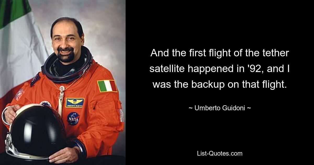 And the first flight of the tether satellite happened in '92, and I was the backup on that flight. — © Umberto Guidoni