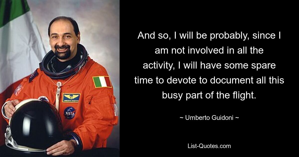 And so, I will be probably, since I am not involved in all the activity, I will have some spare time to devote to document all this busy part of the flight. — © Umberto Guidoni