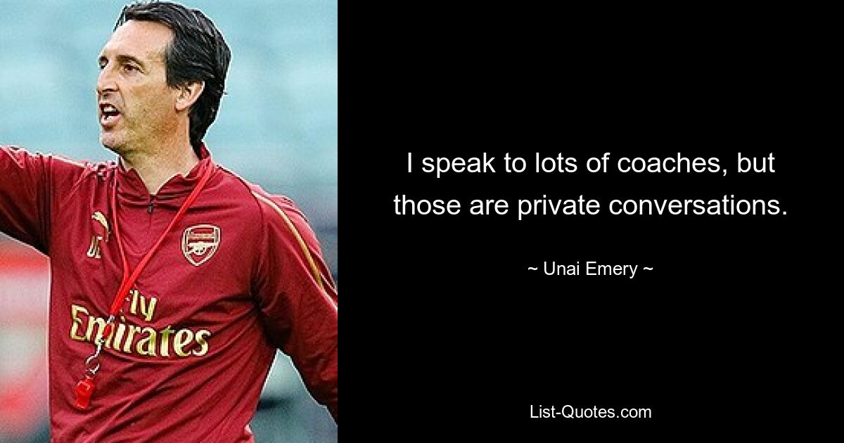 Ich spreche mit vielen Trainern, aber das sind private Gespräche. — © Unai Emery