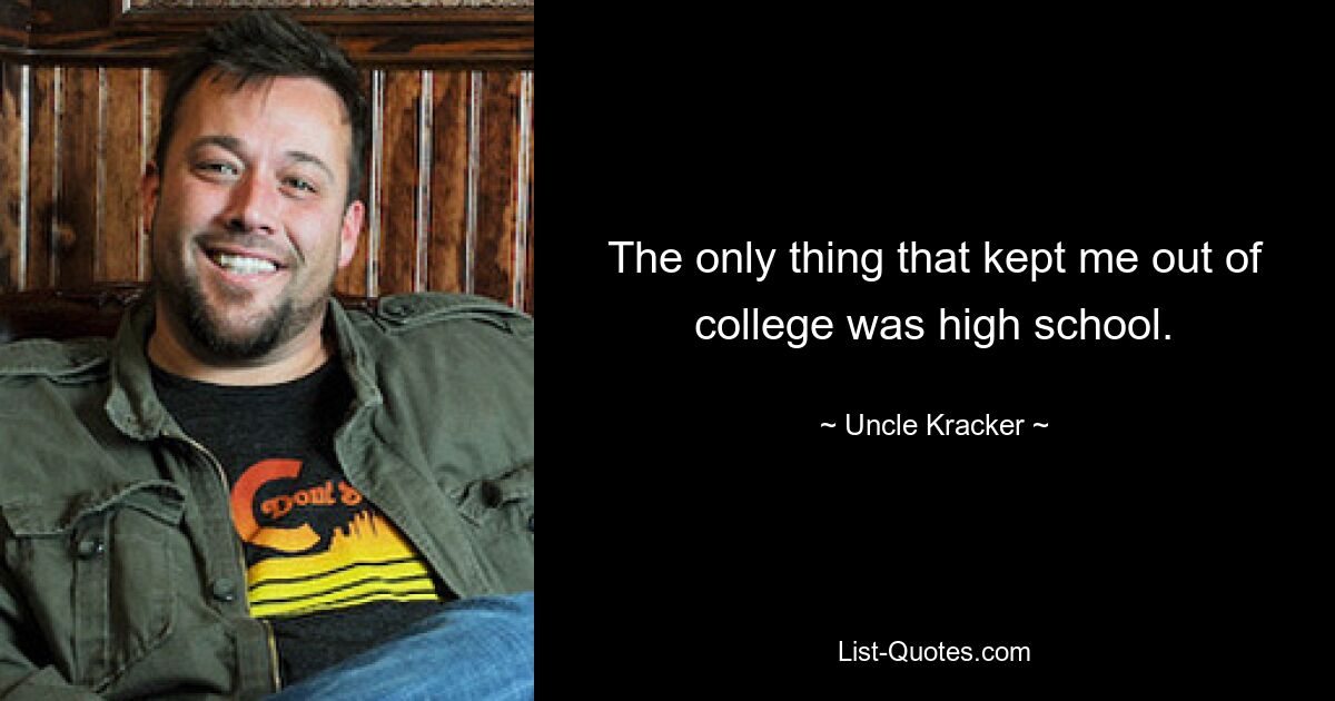 The only thing that kept me out of college was high school. — © Uncle Kracker