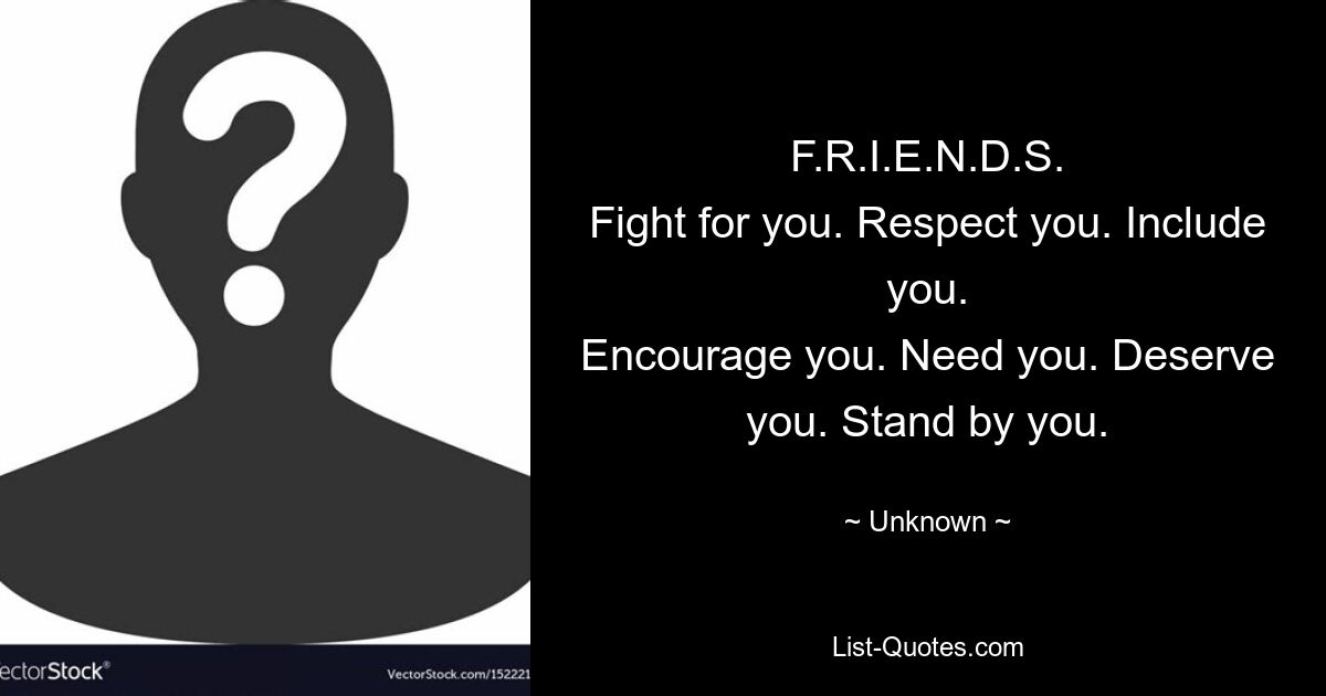 F.R.I.E.N.D.S.
Fight for you. Respect you. Include you.
Encourage you. Need you. Deserve you. Stand by you. — © Unknown