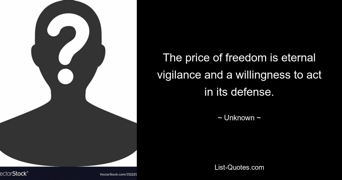 The price of freedom is eternal vigilance and a willingness to act in its defense. — © Unknown