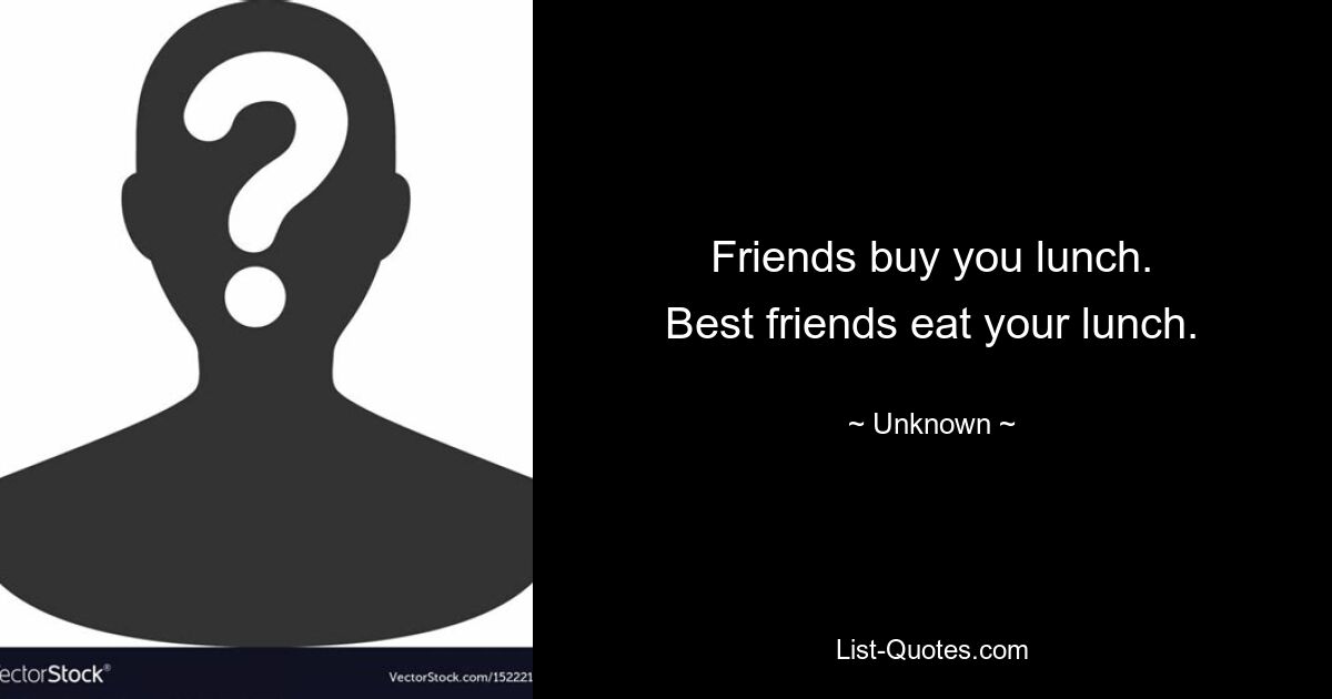 Friends buy you lunch.
Best friends eat your lunch. — © Unknown