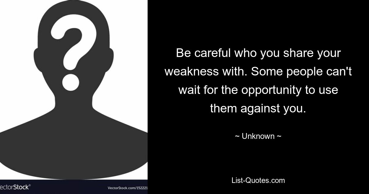 Be careful who you share your weakness with. Some people can't wait for the opportunity to use them against you. — © Unknown