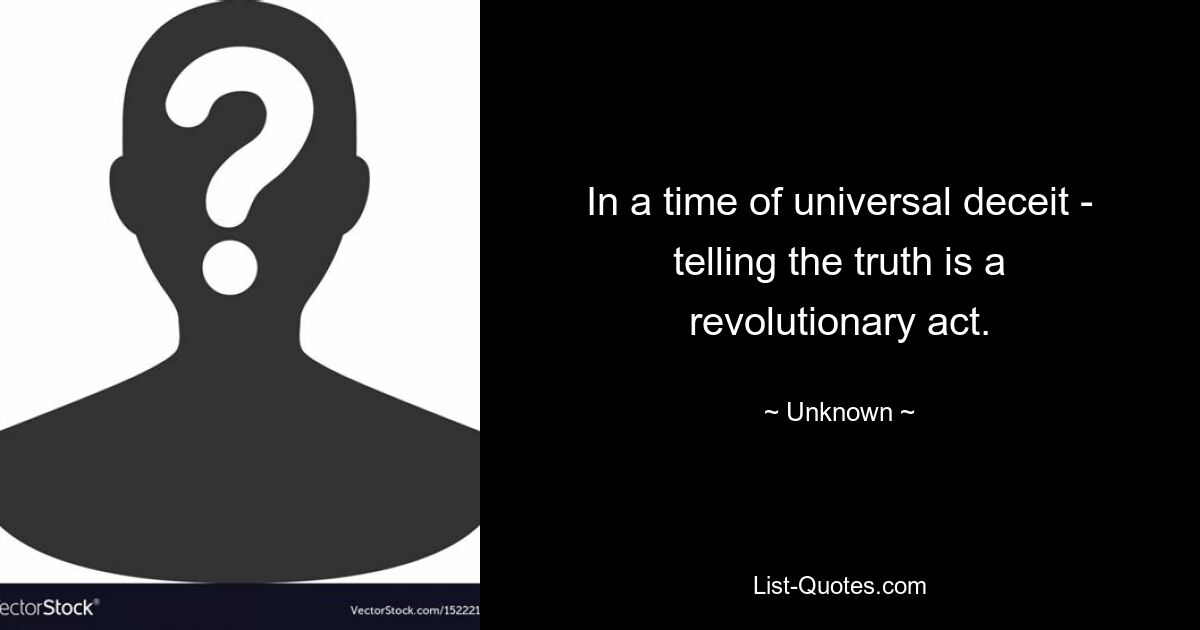 In a time of universal deceit - telling the truth is a revolutionary act. — © Unknown