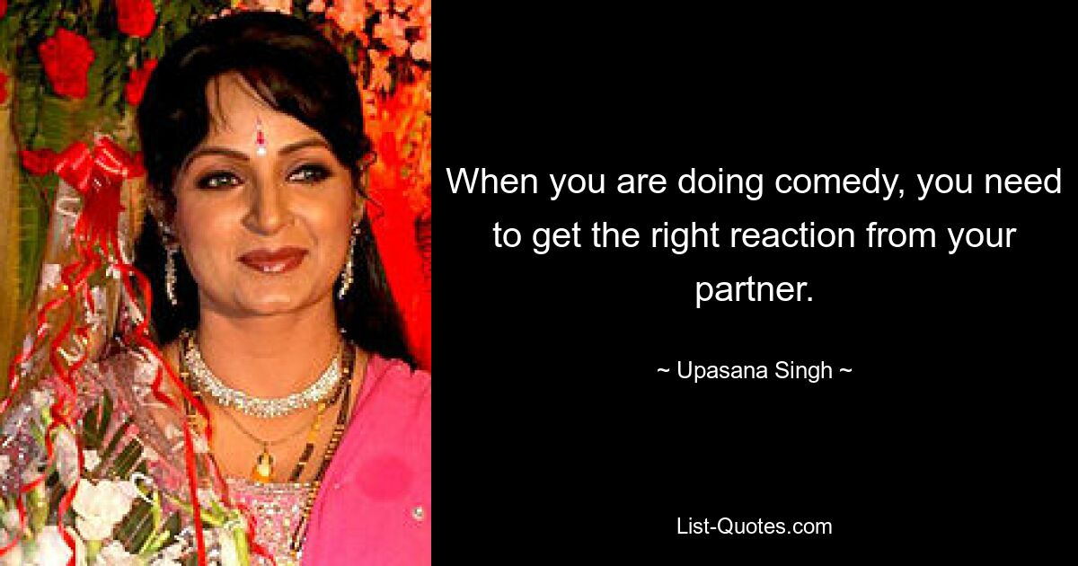 When you are doing comedy, you need to get the right reaction from your partner. — © Upasana Singh