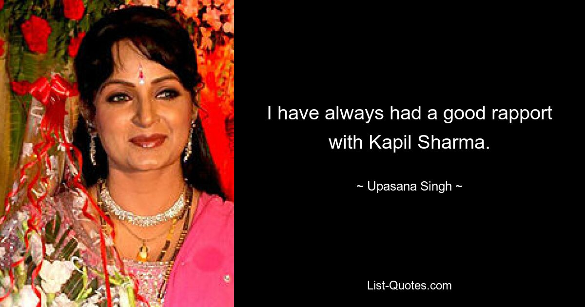 I have always had a good rapport with Kapil Sharma. — © Upasana Singh