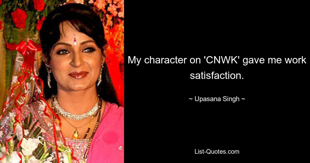 My character on 'CNWK' gave me work satisfaction. — © Upasana Singh