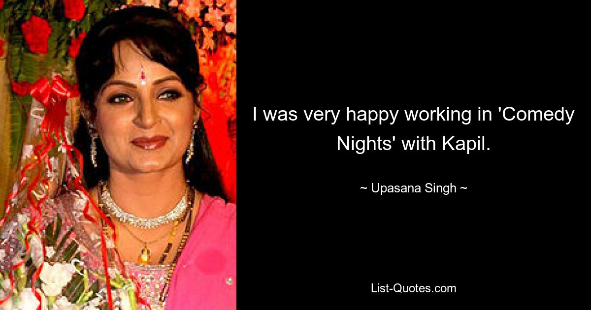 I was very happy working in 'Comedy Nights' with Kapil. — © Upasana Singh