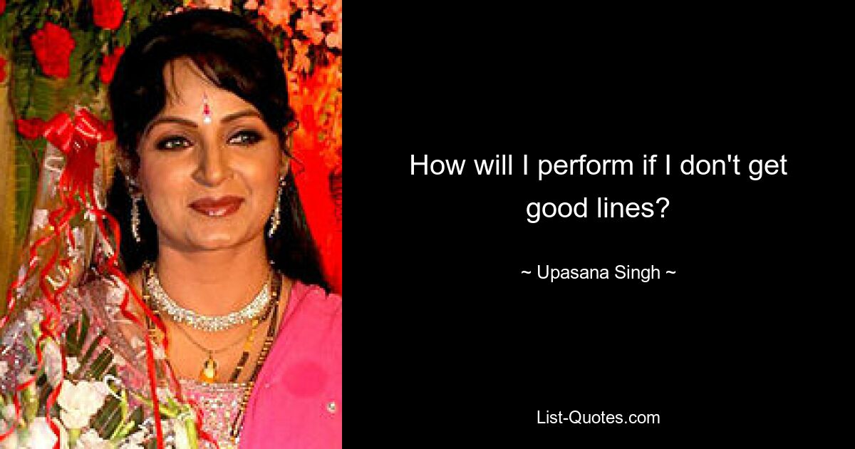 How will I perform if I don't get good lines? — © Upasana Singh