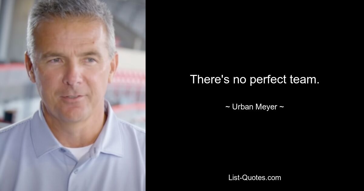 There's no perfect team. — © Urban Meyer