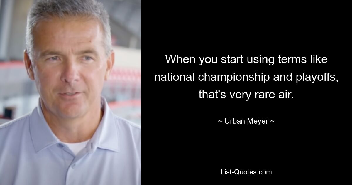 When you start using terms like national championship and playoffs, that's very rare air. — © Urban Meyer