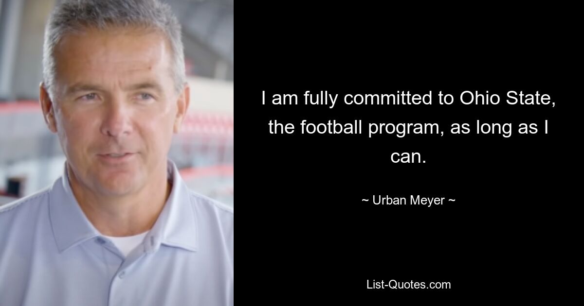 I am fully committed to Ohio State, the football program, as long as I can. — © Urban Meyer