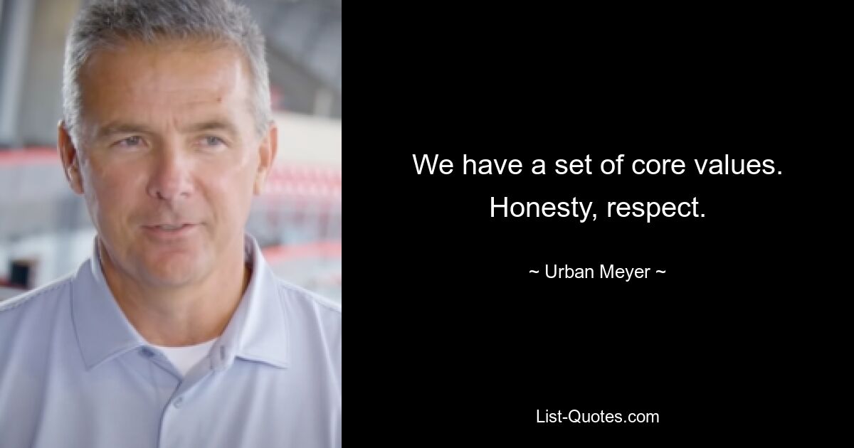 We have a set of core values. Honesty, respect. — © Urban Meyer