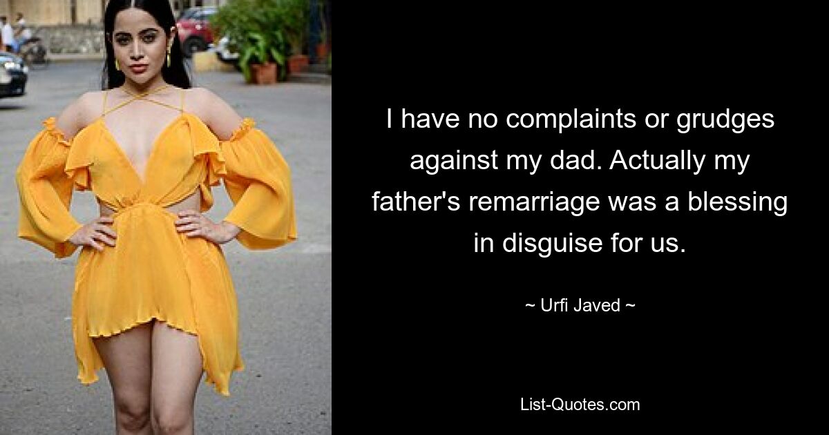 I have no complaints or grudges against my dad. Actually my father's remarriage was a blessing in disguise for us. — © Urfi Javed