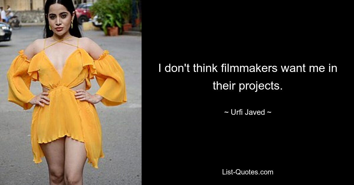 I don't think filmmakers want me in their projects. — © Urfi Javed