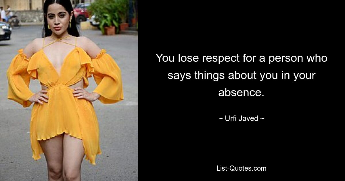 You lose respect for a person who says things about you in your absence. — © Urfi Javed