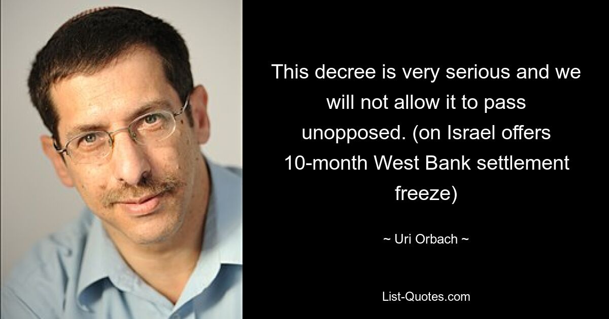 This decree is very serious and we will not allow it to pass unopposed. (on Israel offers 10-month West Bank settlement freeze) — © Uri Orbach