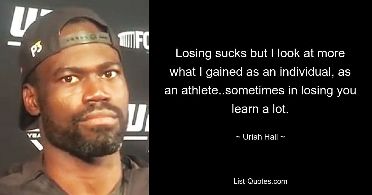 Losing sucks but I look at more what I gained as an individual, as an athlete..sometimes in losing you learn a lot. — © Uriah Hall