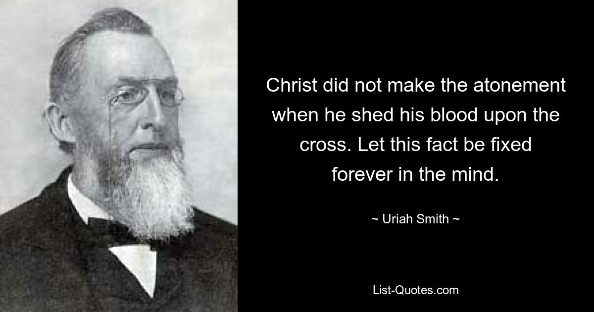 Christ did not make the atonement when he shed his blood upon the cross. Let this fact be fixed forever in the mind. — © Uriah Smith