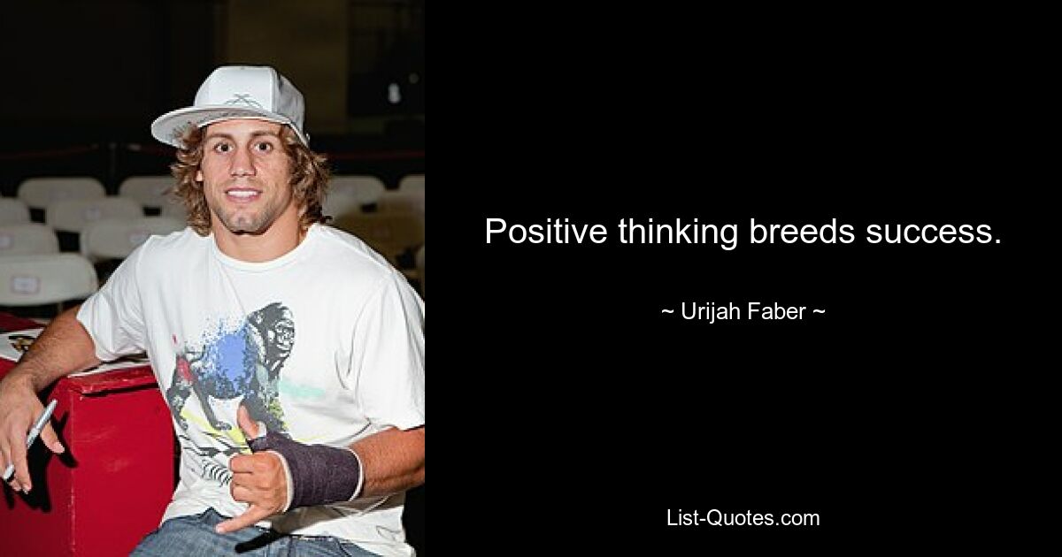 Positive thinking breeds success. — © Urijah Faber