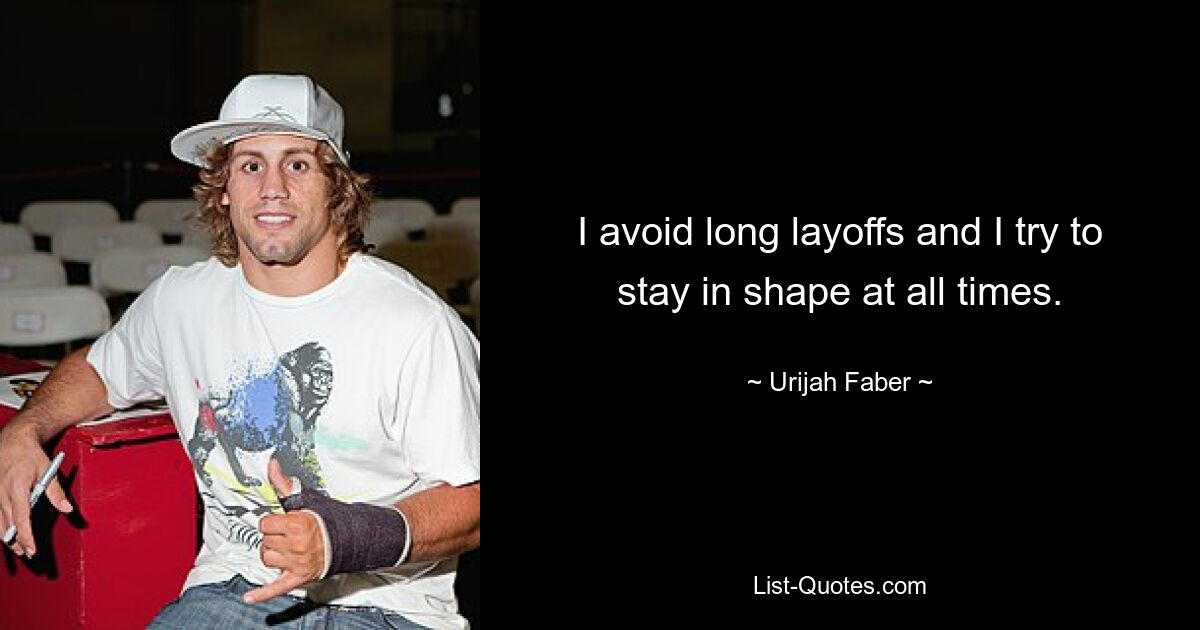 I avoid long layoffs and I try to stay in shape at all times. — © Urijah Faber