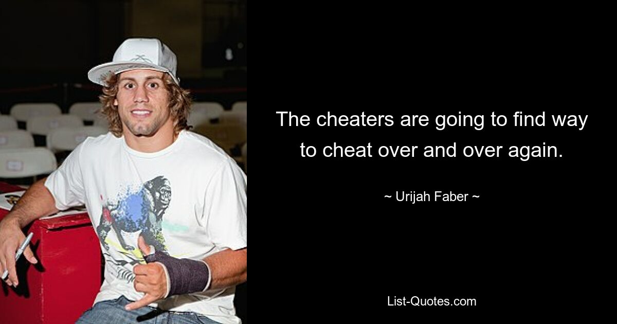 The cheaters are going to find way to cheat over and over again. — © Urijah Faber