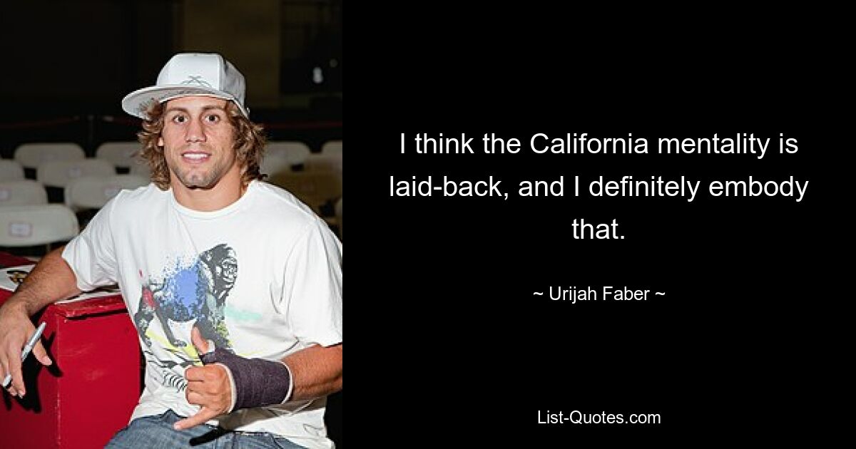 I think the California mentality is laid-back, and I definitely embody that. — © Urijah Faber