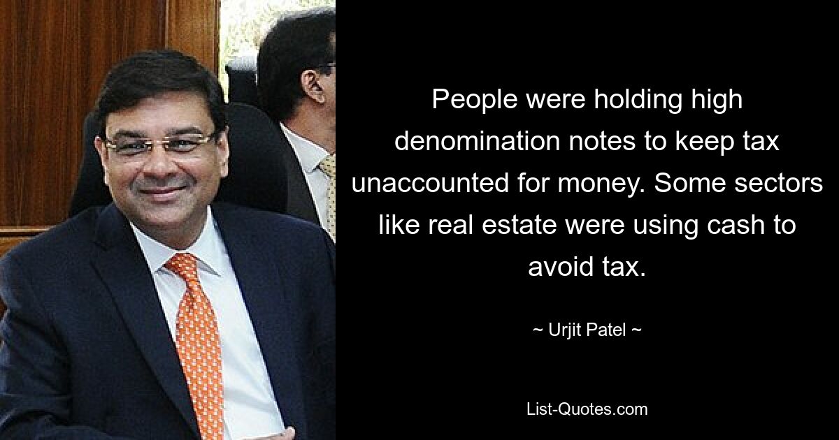 People were holding high denomination notes to keep tax unaccounted for money. Some sectors like real estate were using cash to avoid tax. — © Urjit Patel