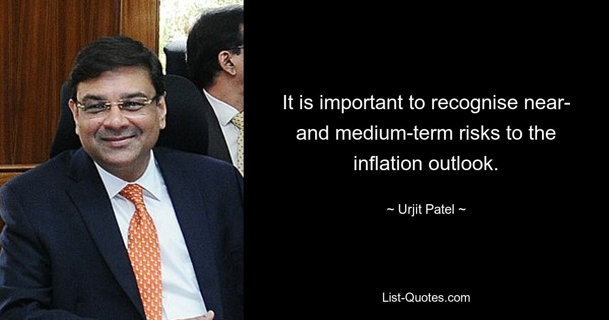 It is important to recognise near- and medium-term risks to the inflation outlook. — © Urjit Patel