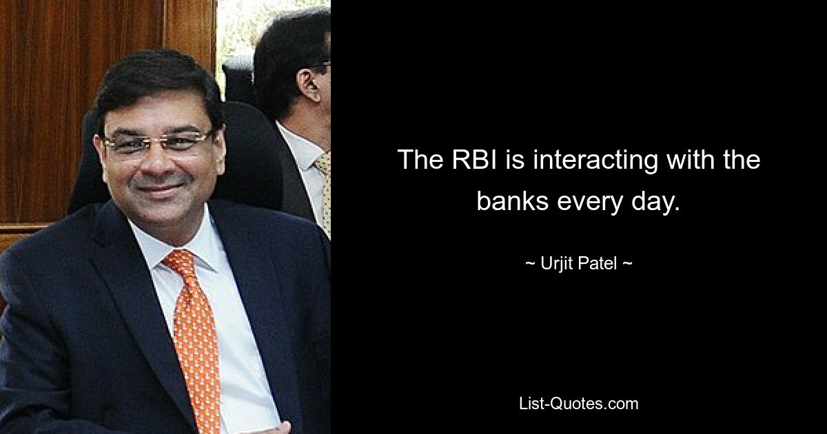 The RBI is interacting with the banks every day. — © Urjit Patel