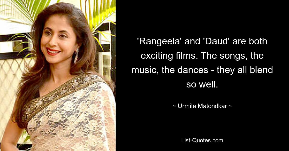 'Rangeela' and 'Daud' are both exciting films. The songs, the music, the dances - they all blend so well. — © Urmila Matondkar