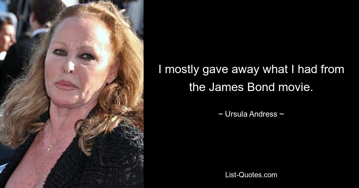 I mostly gave away what I had from the James Bond movie. — © Ursula Andress