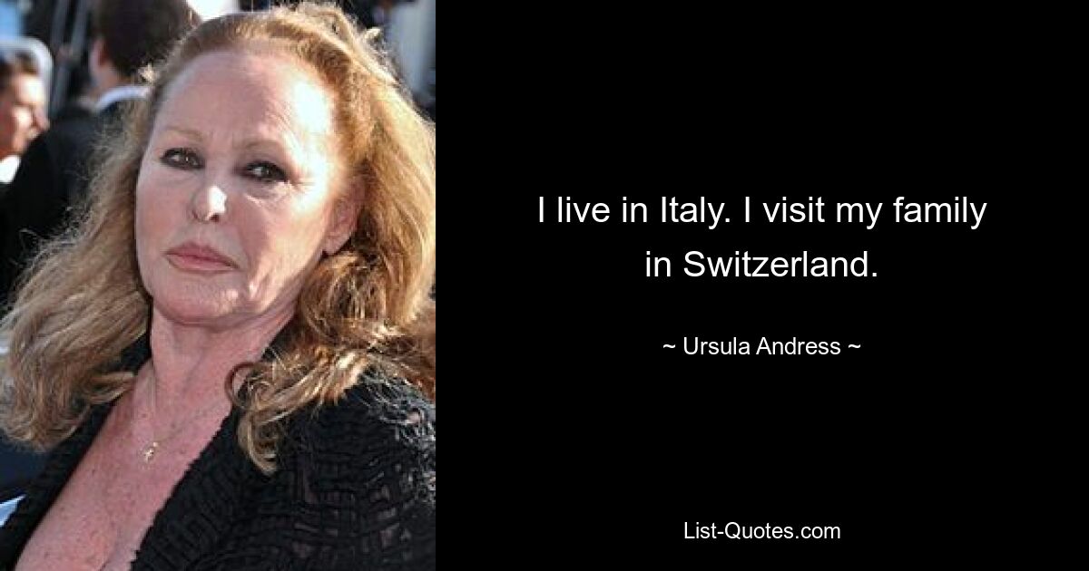 I live in Italy. I visit my family in Switzerland. — © Ursula Andress