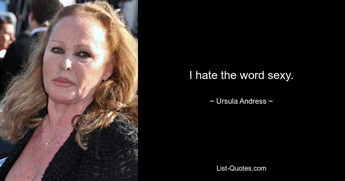 I hate the word sexy. — © Ursula Andress