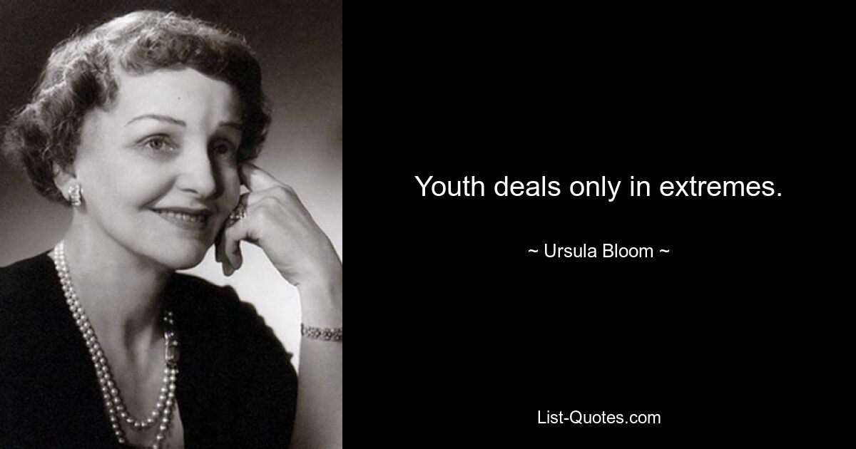 Youth deals only in extremes. — © Ursula Bloom